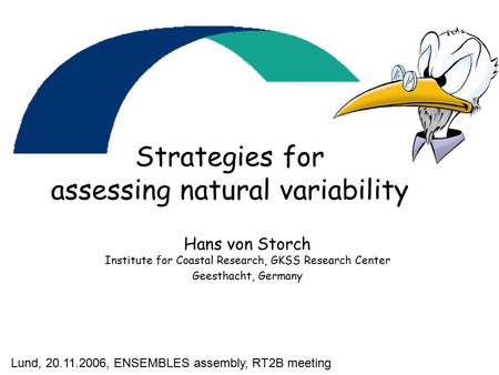 Strategies for assessing natural variability Hans von Storch Institute for Coastal Research, GKSS Research Center Geesthacht, Germany Lund, 20.11.2006,