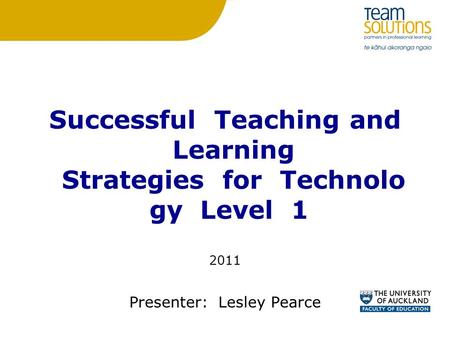 Successful Teaching and Learning Strategies for Technolo gy Level 1 2011 Presenter: Lesley Pearce.