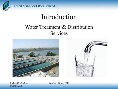 Introduction Water Treatment & Distribution Services Richard McMahon CSO Ireland Voorburg Group 2012.