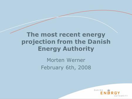 The most recent energy projection from the Danish Energy Authority Morten Werner February 6th, 2008.