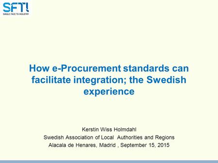 How e-Procurement standards can facilitate integration; the Swedish experience Kerstin Wiss Holmdahl Swedish Association of Local Authorities and Regions.