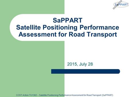 COST Action TU1302 – Satellite Positioning Performance Assessment for Road Transport (SaPPART) 2015, July 28 SaPPART Satellite Positioning Performance.