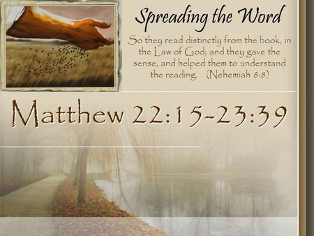 Spreading the Word Matthew 22:15-23:39 So they read distinctly from the book, in the Law of God; and they gave the sense, and helped them to understand.