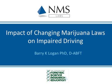 Barry K Logan PhD, D-ABFT Impact of Changing Marijuana Laws on Impaired Driving.