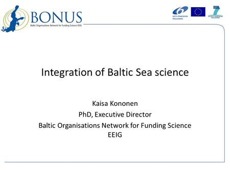 Integration of Baltic Sea science Kaisa Kononen PhD, Executive Director Baltic Organisations Network for Funding Science EEIG.