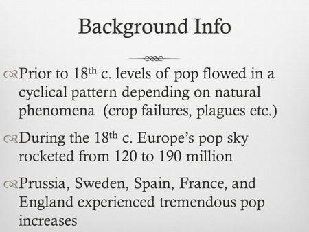 Background InfoBackground Info  Prior to 18 th c. levels of pop flowed in a cyclical pattern depending on natural phenomena (crop failures, plagues etc.)