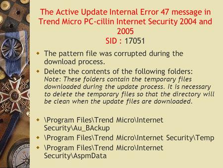 The Active Update Internal Error 47 message in Trend Micro PC-cillin Internet Security 2004 and 2005 SID : 17051  The pattern file was corrupted during.