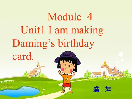Module 4 Unit1 I am making Daming’s birthday card. 盛 萍.