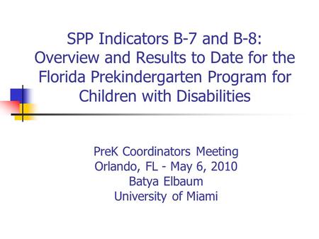 SPP Indicators B-7 and B-8: Overview and Results to Date for the Florida Prekindergarten Program for Children with Disabilities PreK Coordinators Meeting.