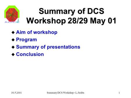 30.5 2001Summary DCS Workshop - L.Jirdén1 Summary of DCS Workshop 28/29 May 01 u Aim of workshop u Program u Summary of presentations u Conclusion.