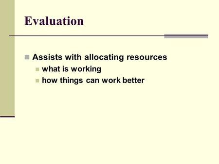 Evaluation Assists with allocating resources what is working how things can work better.