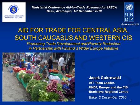1 Europe and CIS Jacek Cukrowski AfT Team Leader, UNDP, Europe and the CIS Bratislava Regional Centre AID FOR TRADE FOR CENTRAL ASIA, SOUTH CAUCASUS AND.