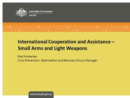 International Cooperation and Assistance – Small Arms and Light Weapons Mat Kimberley Crisis Prevention, Stabilisation and Recovery Group Manager.