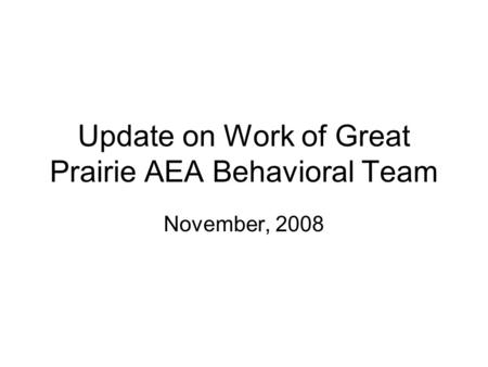 Update on Work of Great Prairie AEA Behavioral Team November, 2008.