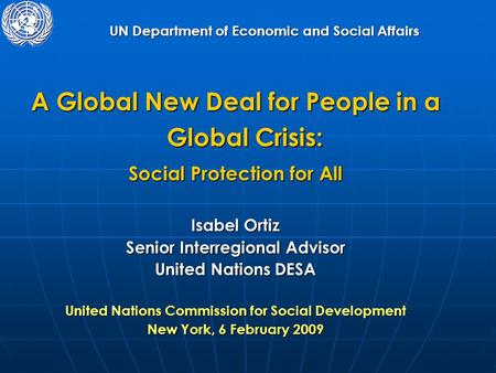 UN Department of Economic and Social Affairs A Global New Deal for People in a Global Crisis: Social Protection for All Isabel Ortiz Senior Interregional.