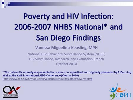 Poverty and HIV Infection: 2006-2007 NHBS National* and San Diego Findings Vanessa Miguelino-Keasling, MPH National HIV Behavioral Surveillance System.