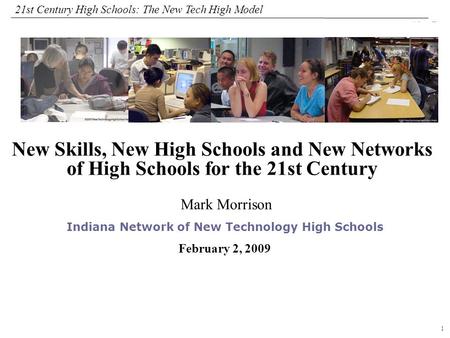 1 108319_Macros 21st Century High Schools: The New Tech High Model Mark Morrison Indiana Network of New Technology High Schools February 2, 2009 New Skills,