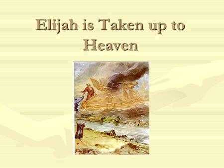 Elijah is Taken up to Heaven. Elijah’s Time God told Elijah that he would soon be with Him in Heaven.God told Elijah that he would soon be with Him in.