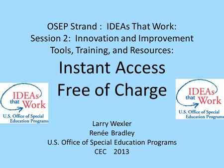 OSEP Strand : IDEAs That Work: Session 2: Innovation and Improvement Tools, Training, and Resources: Instant Access Free of Charge Larry Wexler Renée Bradley.