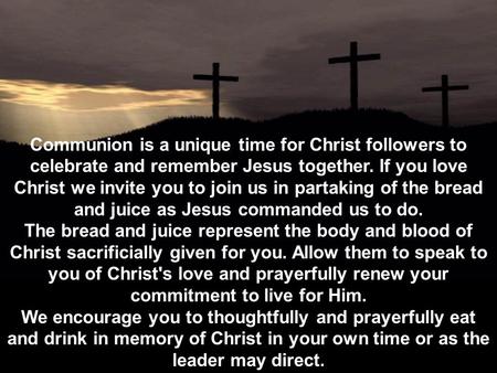 Communion is a unique time for Christ followers to celebrate and remember Jesus together. If you love Christ we invite you to join us in partaking of the.
