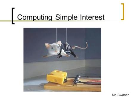 Computing Simple Interest Mr. Swaner Notes The formula for computing simple interest is: I = Prt P = principle r = rate (decimal form) t = time (years)