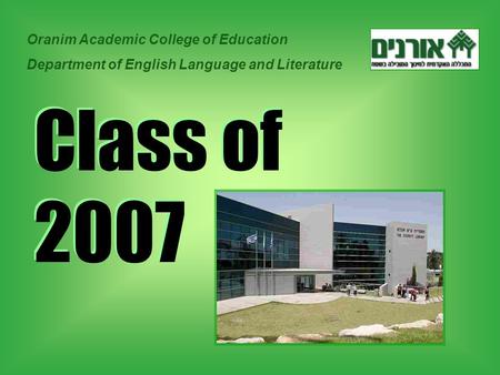 Class of 2007 Oranim Academic College of Education Department of English Language and Literature.