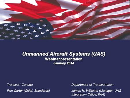 1. Unmanned Aircraft Systems (UAS) Webinar presentation January 2014 Transport Canada Ron Carter (Chief, Standards) Department of Transportation James.