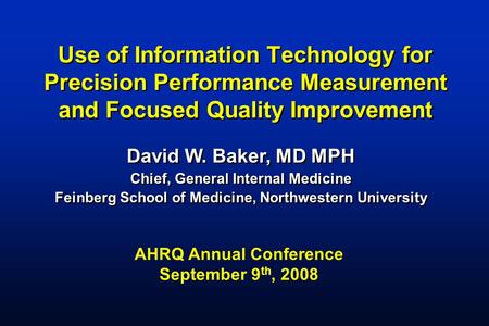 Use of Information Technology for Precision Performance Measurement and Focused Quality Improvement David W. Baker, MD MPH Chief, General Internal Medicine.