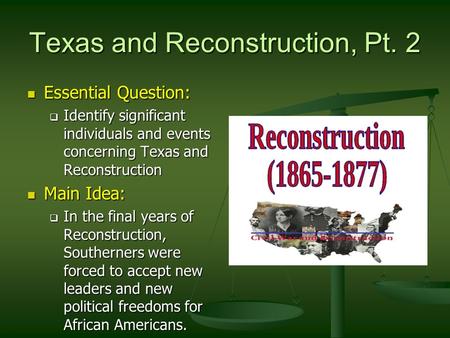 Texas and Reconstruction, Pt. 2 Essential Question: Essential Question:  Identify significant individuals and events concerning Texas and Reconstruction.