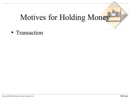 TM 14-1 Copyright © 1998 Addison Wesley Longman, Inc. Motives for Holding Money Transaction.