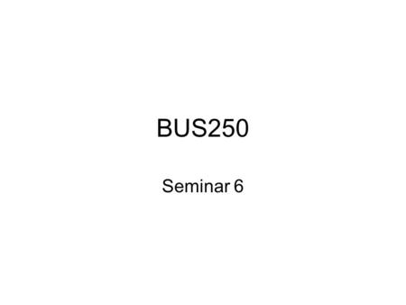BUS250 Seminar 6.