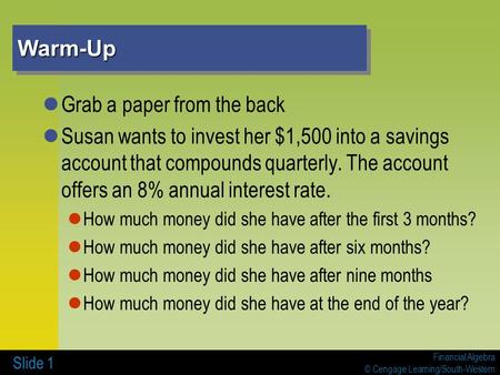 Financial Algebra © Cengage Learning/South-Western Warm-UpWarm-Up Grab a paper from the back Susan wants to invest her $1,500 into a savings account that.