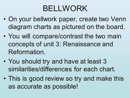 BELLWORK On your bellwork paper, create two Venn diagram charts as pictured on the board. You will compare/contrast the two main concepts of unit 3: Renaissance.