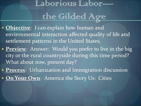 Laborious Labor— the Gilded Age Objective: I can explain how human and environmental interaction affected quality of life and settlement patterns in the.