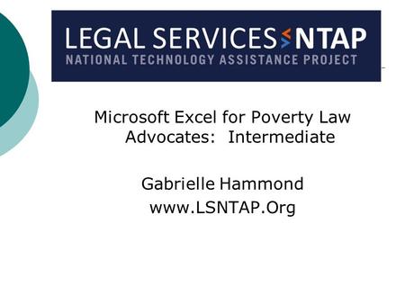 Microsoft Excel for Poverty Law Advocates: Intermediate Gabrielle Hammond www.LSNTAP.Org.