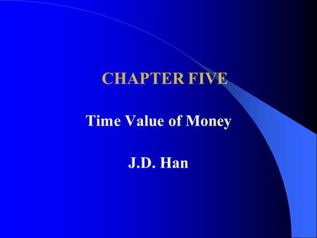 CHAPTER FIVE Time Value of Money J.D. Han.