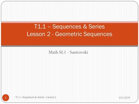 Math SL1 - Santowski 1 T1.1 – Sequences & Series Lesson 2 - Geometric Sequences 10/1/2015 T1.1 - Sequences & Series - Lesson 2.
