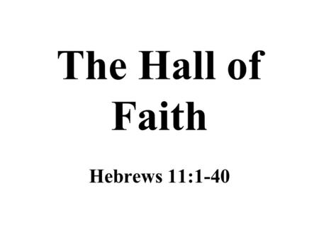 The Hall of Faith Hebrews 11:1-40.