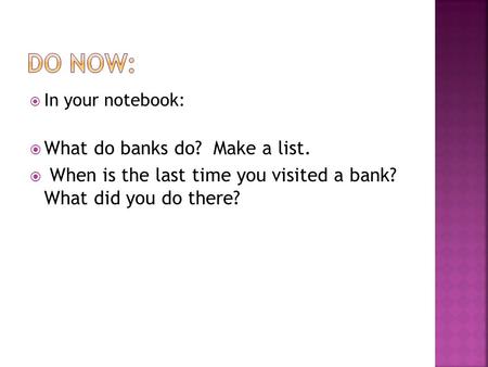  In your notebook:  What do banks do? Make a list.  When is the last time you visited a bank? What did you do there?