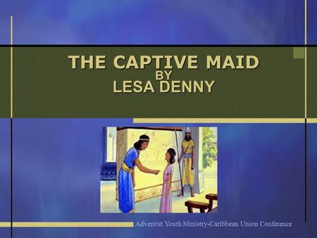THE CAPTIVE MAID BY LESA DENNY Adventist Youth Ministry-Caribbean Union Conference.