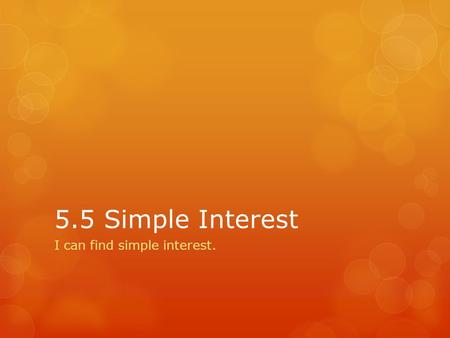 5.5 Simple Interest I can find simple interest.. Simple interest formula.