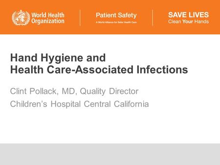 Hand Hygiene and Health Care-Associated Infections Clint Pollack, MD, Quality Director Children’s Hospital Central California.