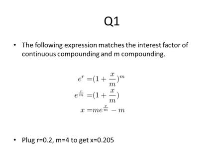Q1 The following expression matches the interest factor of continuous compounding and m compounding. Plug r=0.2, m=4 to get x=0.205.