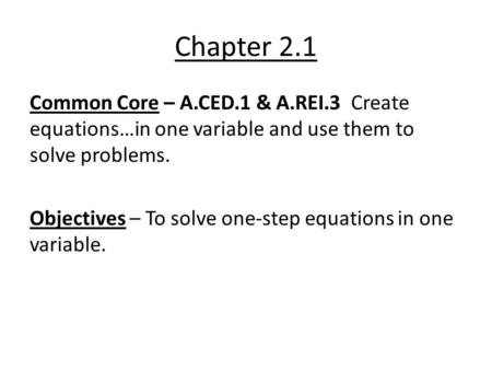 Chapter 2.1 Common Core – A.CED.1 & A.REI.3 Create equations…in one variable and use them to solve problems. Objectives – To solve one-step equations in.