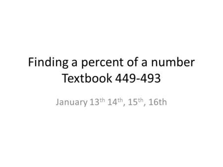 Finding a percent of a number Textbook 449-493 January 13 th 14 th, 15 th, 16th.
