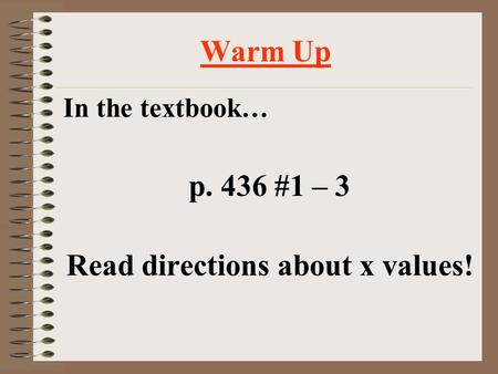 Warm Up In the textbook… p. 436 #1 – 3 Read directions about x values!