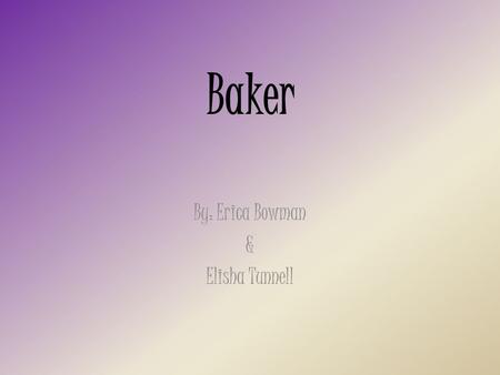 Baker By: Erica Bowman & Elisha Tunnell. Education Required Graduation form culinary school (not required) Apprentices and assistance On the job training.