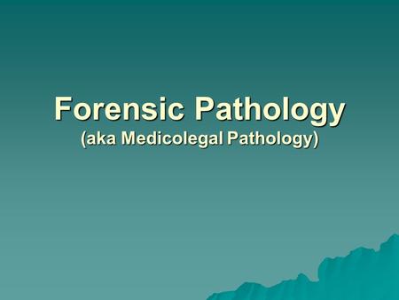 Forensic Pathology (aka Medicolegal Pathology)