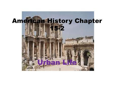 American History Chapter 15-2 Urban Life. Cities Change Taller buildings became practical: – Needed more space. – Steel frames. – Elisha Otis: Invented.