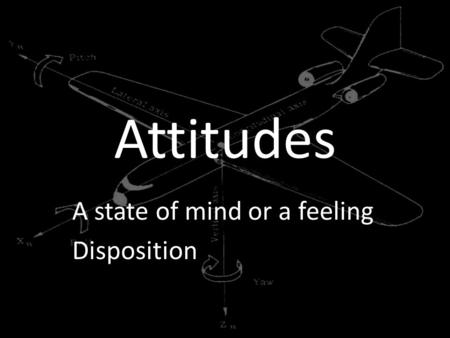 Attitudes A state of mind or a feeling Disposition.